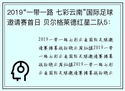 2019“一带一路 七彩云南”国际足球邀请赛首日 贝尔格莱德红星二队5：3胜沙尔克04二队